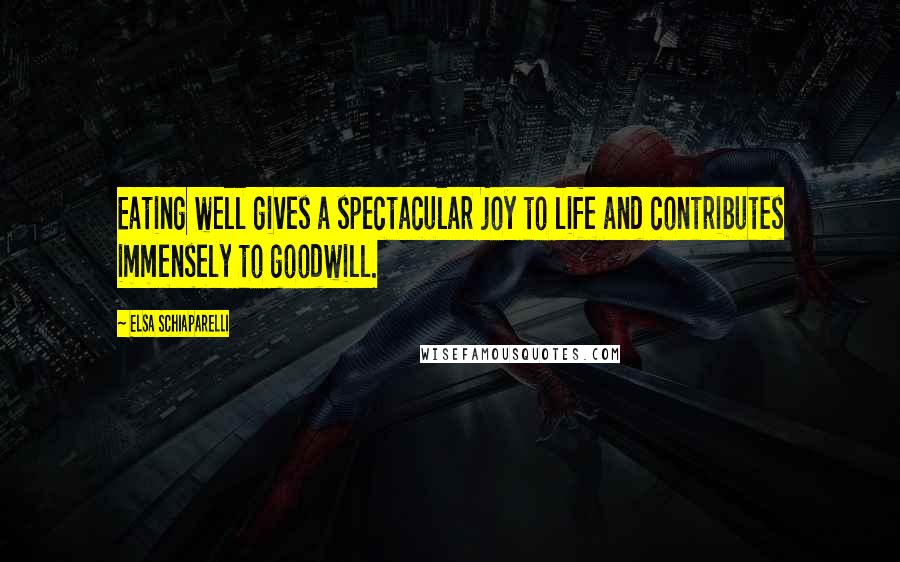 Elsa Schiaparelli Quotes: Eating well gives a spectacular joy to life and contributes immensely to goodwill.