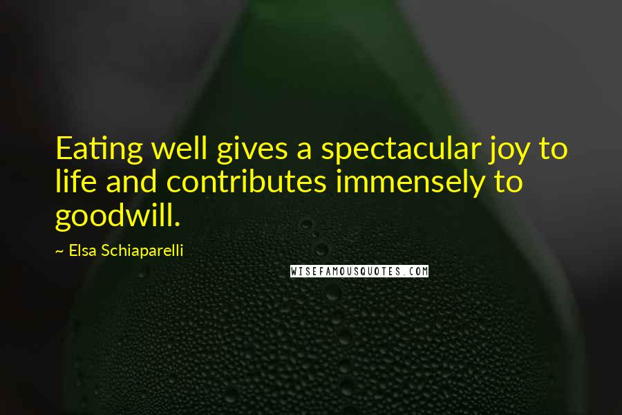 Elsa Schiaparelli Quotes: Eating well gives a spectacular joy to life and contributes immensely to goodwill.