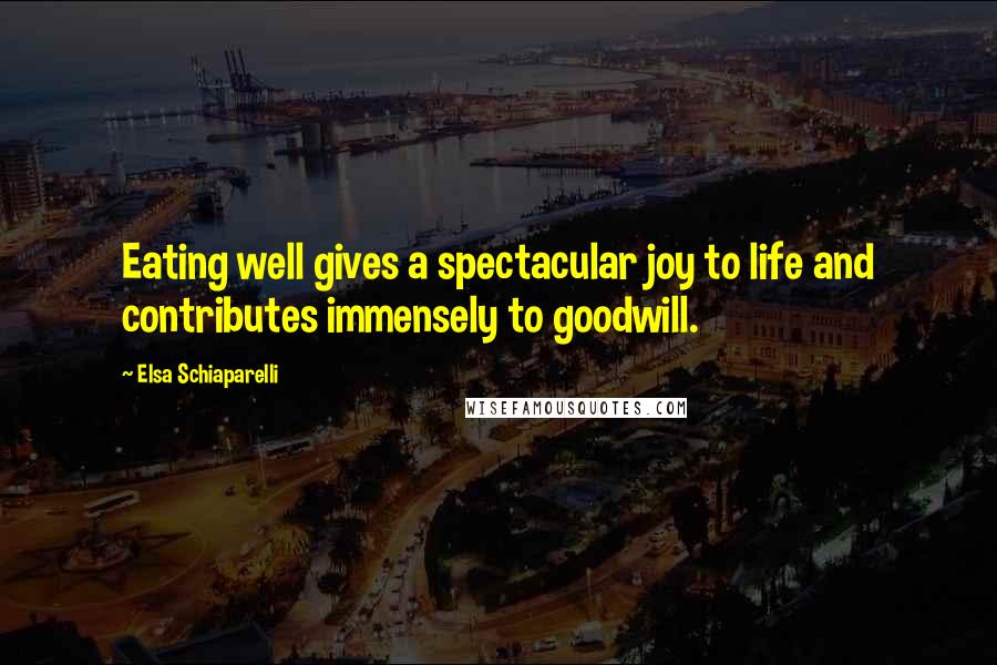 Elsa Schiaparelli Quotes: Eating well gives a spectacular joy to life and contributes immensely to goodwill.