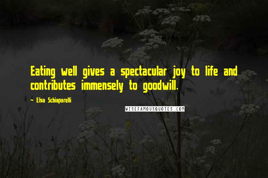 Elsa Schiaparelli Quotes: Eating well gives a spectacular joy to life and contributes immensely to goodwill.