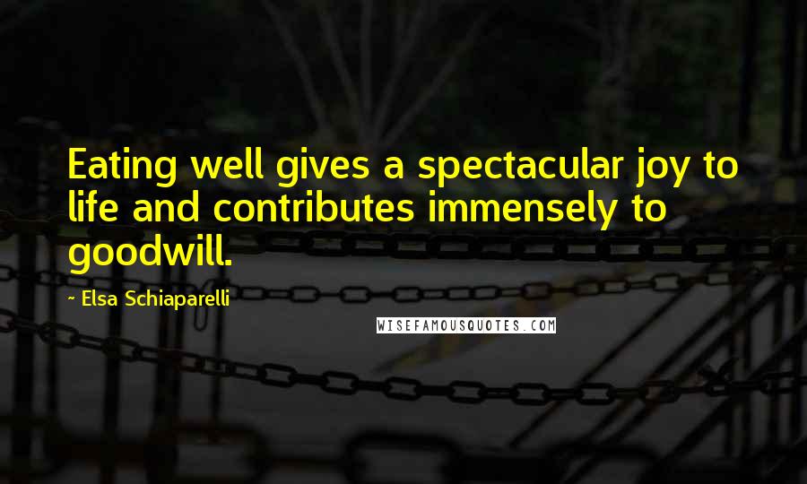 Elsa Schiaparelli Quotes: Eating well gives a spectacular joy to life and contributes immensely to goodwill.