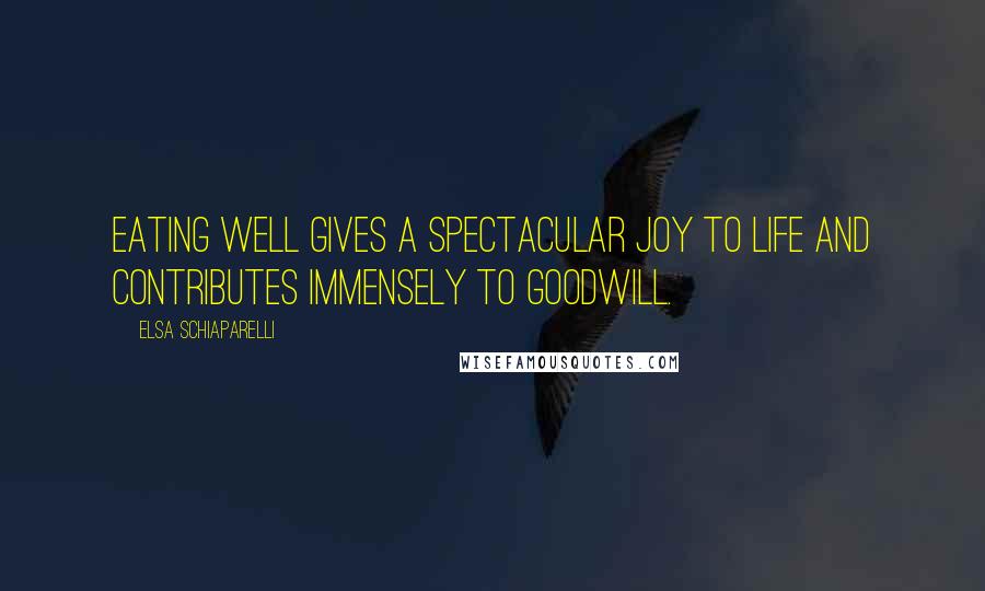 Elsa Schiaparelli Quotes: Eating well gives a spectacular joy to life and contributes immensely to goodwill.