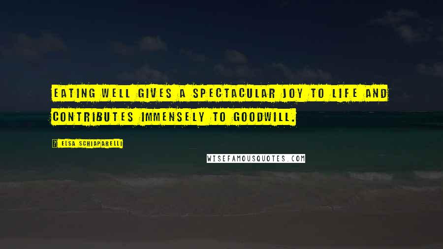 Elsa Schiaparelli Quotes: Eating well gives a spectacular joy to life and contributes immensely to goodwill.