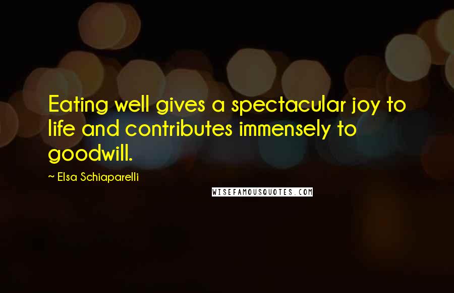 Elsa Schiaparelli Quotes: Eating well gives a spectacular joy to life and contributes immensely to goodwill.