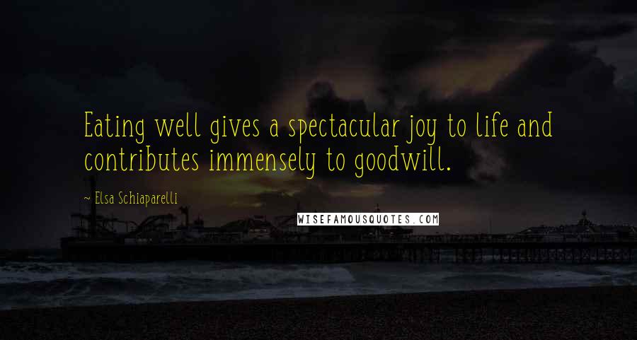 Elsa Schiaparelli Quotes: Eating well gives a spectacular joy to life and contributes immensely to goodwill.