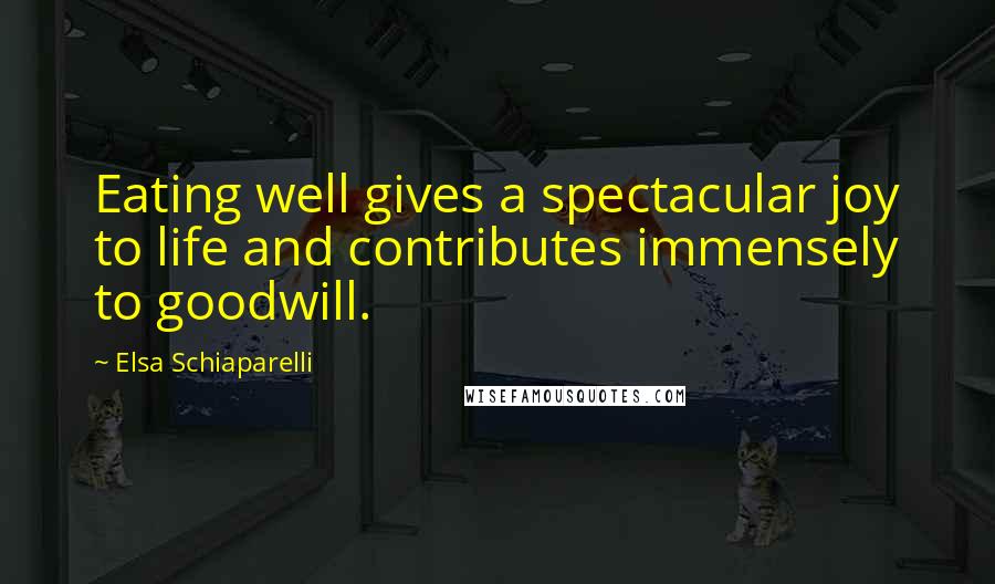 Elsa Schiaparelli Quotes: Eating well gives a spectacular joy to life and contributes immensely to goodwill.