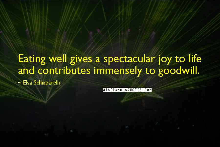 Elsa Schiaparelli Quotes: Eating well gives a spectacular joy to life and contributes immensely to goodwill.