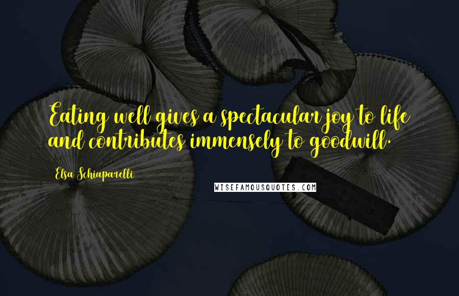 Elsa Schiaparelli Quotes: Eating well gives a spectacular joy to life and contributes immensely to goodwill.