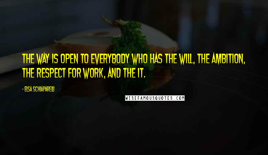 Elsa Schiaparelli Quotes: The way is open to everybody who has the will, the ambition, the respect for work, and the IT.