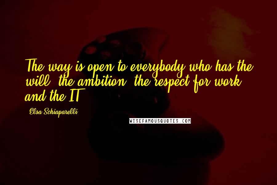 Elsa Schiaparelli Quotes: The way is open to everybody who has the will, the ambition, the respect for work, and the IT.