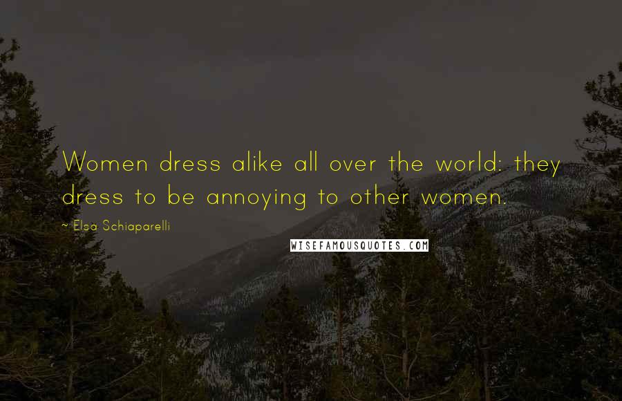 Elsa Schiaparelli Quotes: Women dress alike all over the world: they dress to be annoying to other women.