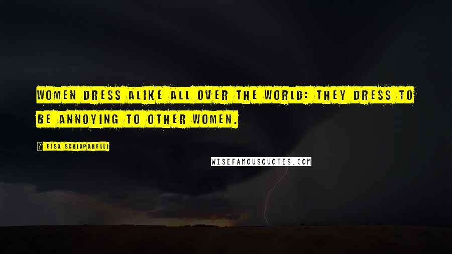 Elsa Schiaparelli Quotes: Women dress alike all over the world: they dress to be annoying to other women.