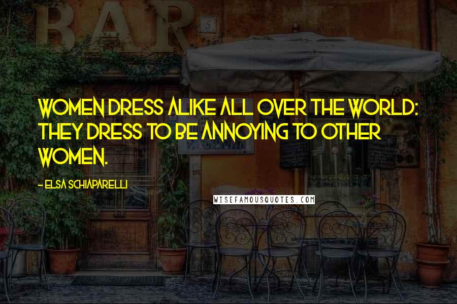 Elsa Schiaparelli Quotes: Women dress alike all over the world: they dress to be annoying to other women.