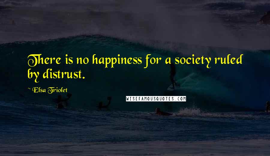 Elsa Triolet Quotes: There is no happiness for a society ruled by distrust.