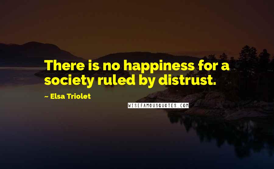 Elsa Triolet Quotes: There is no happiness for a society ruled by distrust.