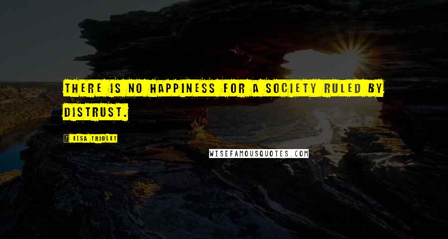 Elsa Triolet Quotes: There is no happiness for a society ruled by distrust.