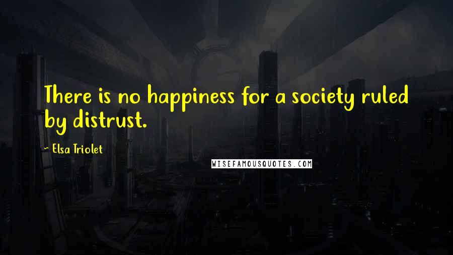 Elsa Triolet Quotes: There is no happiness for a society ruled by distrust.