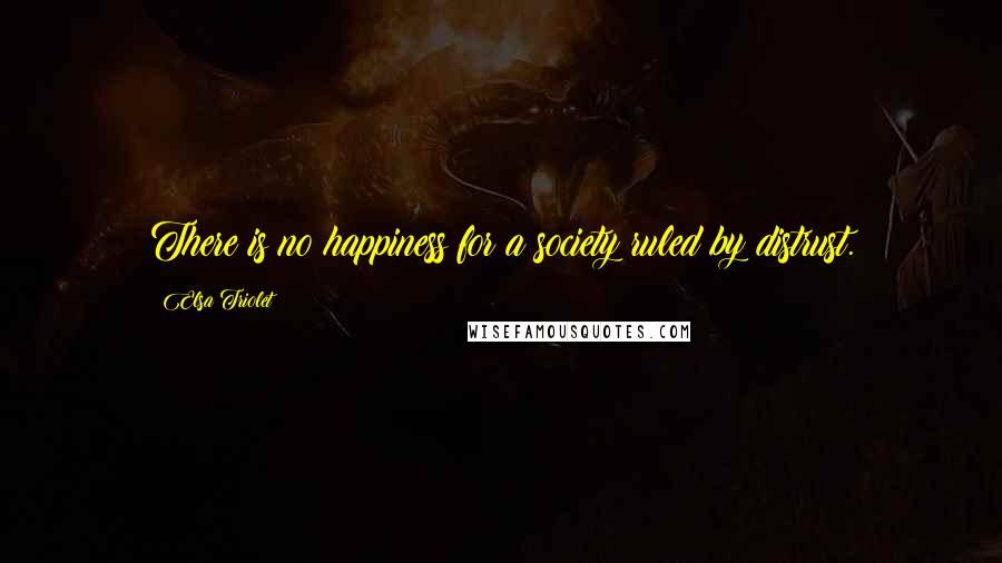 Elsa Triolet Quotes: There is no happiness for a society ruled by distrust.