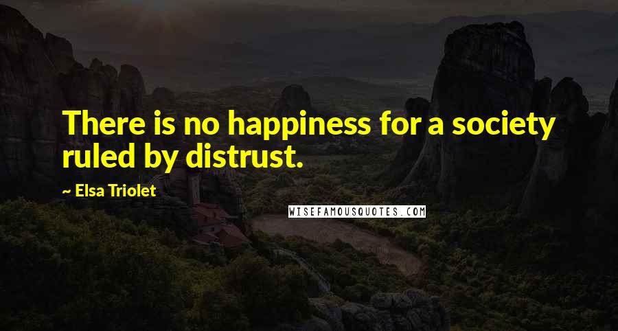 Elsa Triolet Quotes: There is no happiness for a society ruled by distrust.