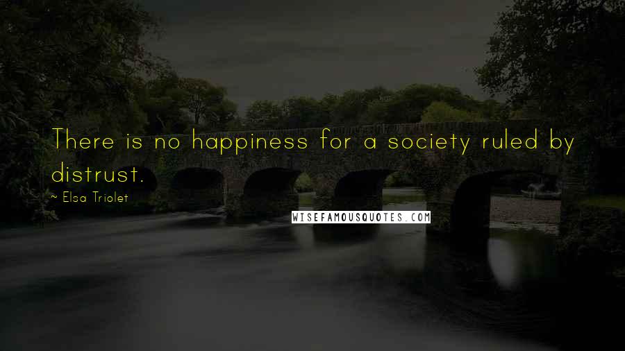 Elsa Triolet Quotes: There is no happiness for a society ruled by distrust.