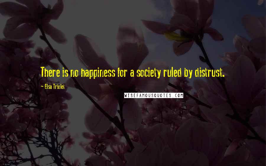 Elsa Triolet Quotes: There is no happiness for a society ruled by distrust.