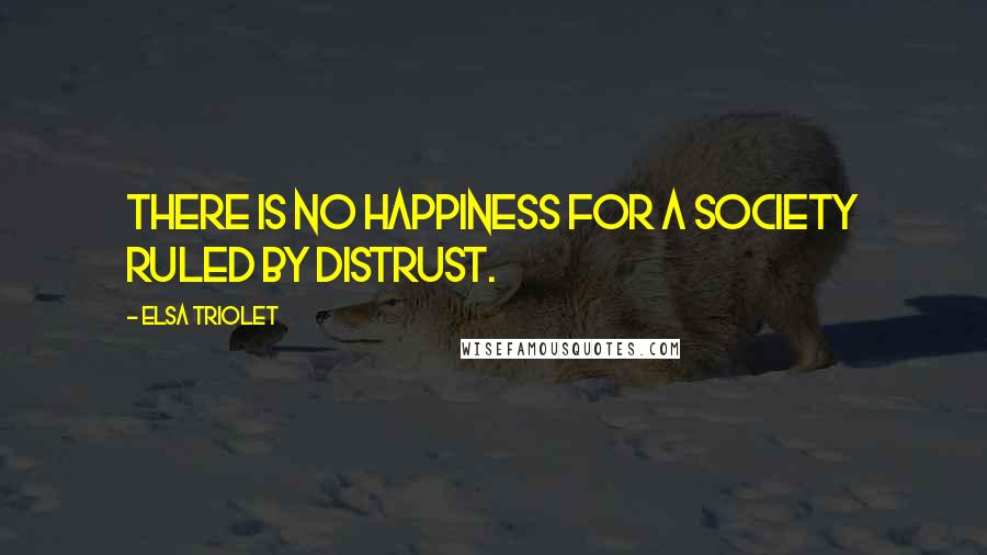 Elsa Triolet Quotes: There is no happiness for a society ruled by distrust.