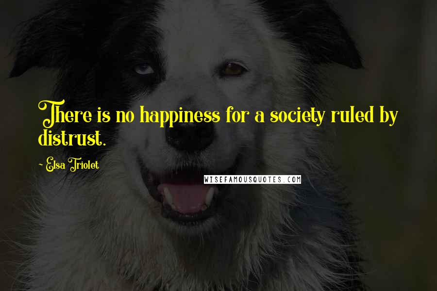 Elsa Triolet Quotes: There is no happiness for a society ruled by distrust.