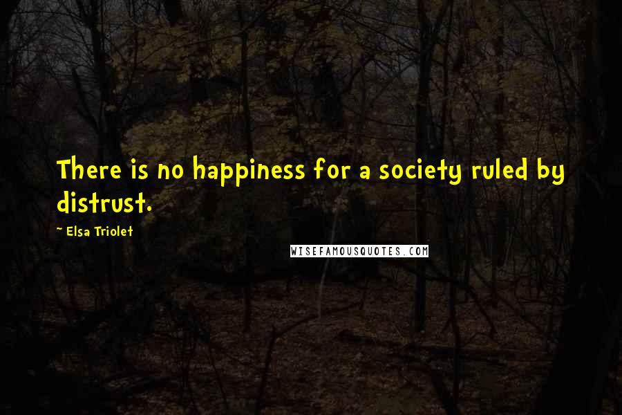 Elsa Triolet Quotes: There is no happiness for a society ruled by distrust.