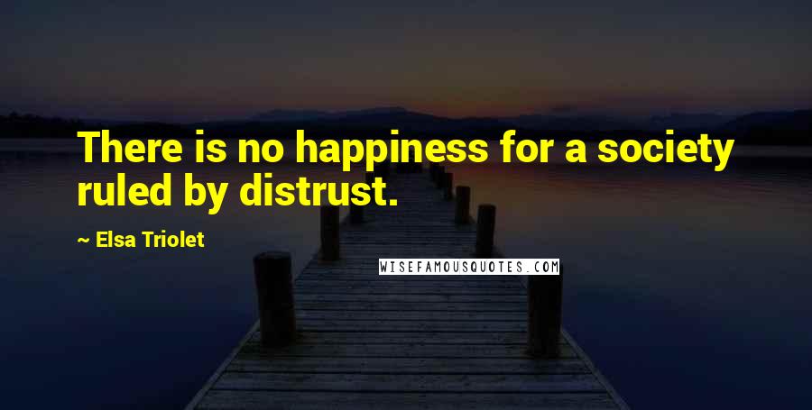 Elsa Triolet Quotes: There is no happiness for a society ruled by distrust.