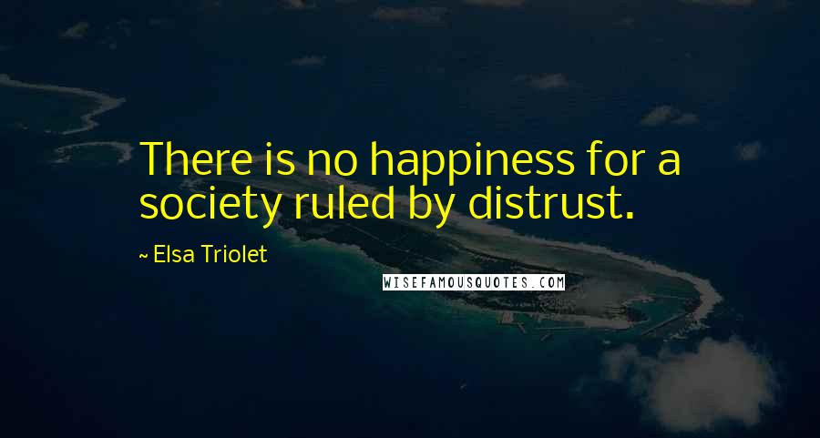 Elsa Triolet Quotes: There is no happiness for a society ruled by distrust.