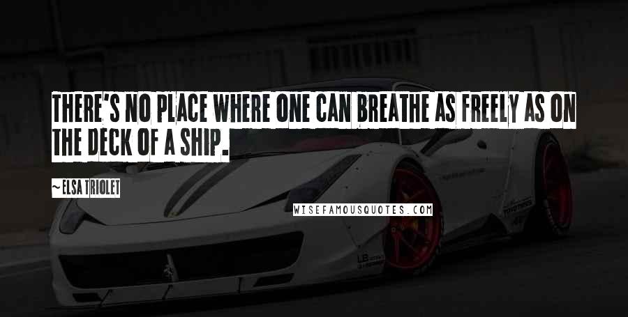 Elsa Triolet Quotes: There's no place where one can breathe as freely as on the deck of a ship.