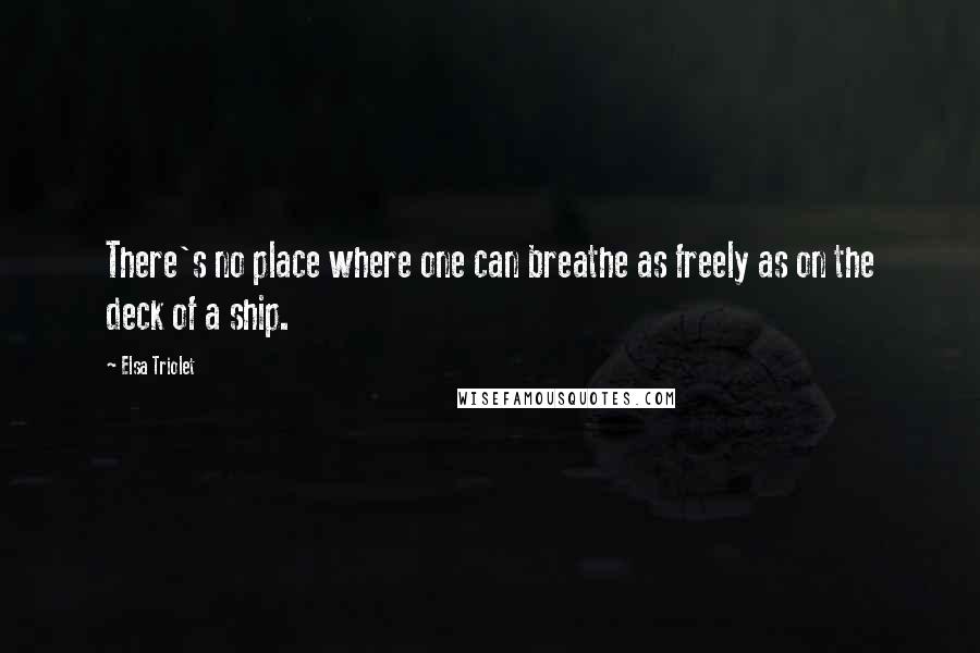 Elsa Triolet Quotes: There's no place where one can breathe as freely as on the deck of a ship.