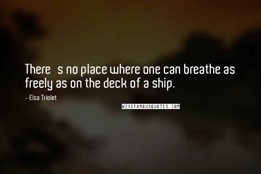 Elsa Triolet Quotes: There's no place where one can breathe as freely as on the deck of a ship.