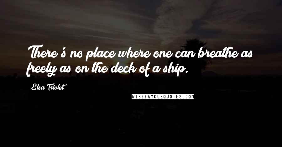 Elsa Triolet Quotes: There's no place where one can breathe as freely as on the deck of a ship.