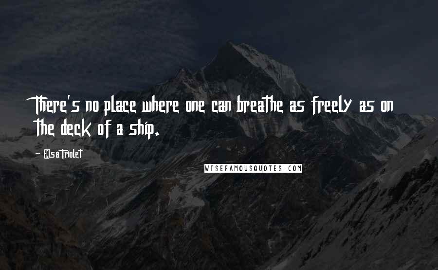 Elsa Triolet Quotes: There's no place where one can breathe as freely as on the deck of a ship.