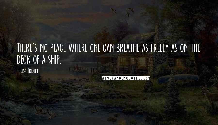 Elsa Triolet Quotes: There's no place where one can breathe as freely as on the deck of a ship.