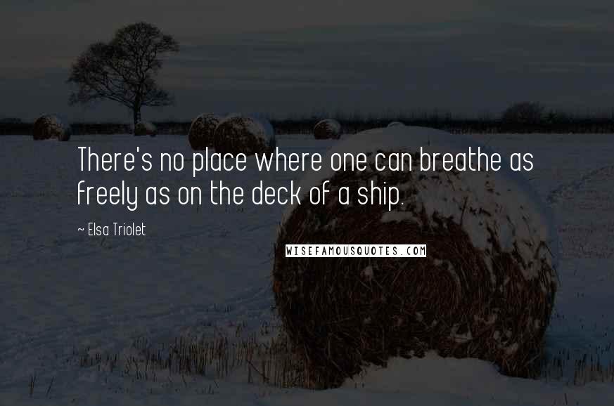 Elsa Triolet Quotes: There's no place where one can breathe as freely as on the deck of a ship.