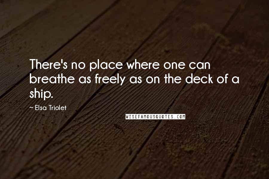 Elsa Triolet Quotes: There's no place where one can breathe as freely as on the deck of a ship.