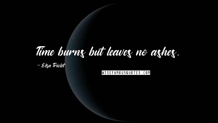Elsa Triolet Quotes: Time burns but leaves no ashes.