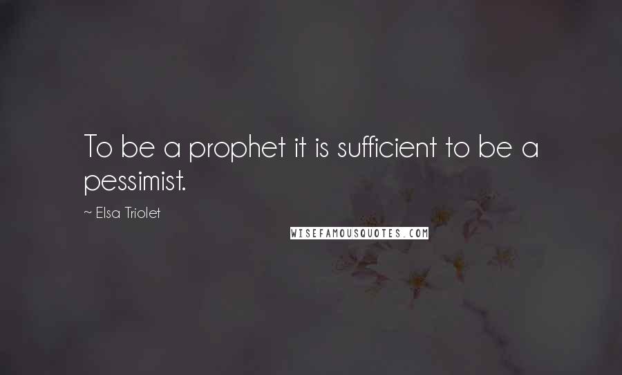 Elsa Triolet Quotes: To be a prophet it is sufficient to be a pessimist.