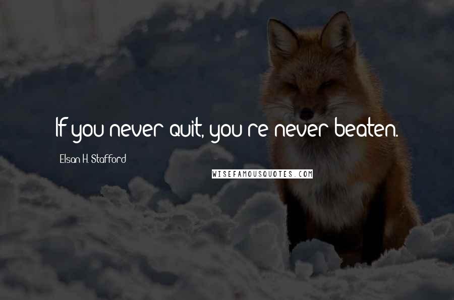 Elsan H. Stafford Quotes: If you never quit, you're never beaten.