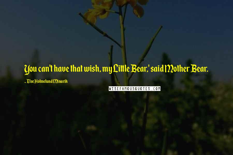 Else Holmelund Minarik Quotes: You can't have that wish, my Little Bear,' said Mother Bear.