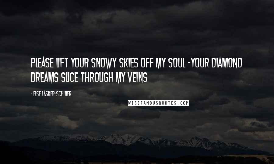 Else Lasker-Schuler Quotes: Please lift your snowy skies off my soul -Your diamond dreams slice through my veins