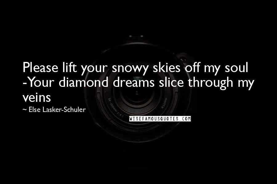 Else Lasker-Schuler Quotes: Please lift your snowy skies off my soul -Your diamond dreams slice through my veins