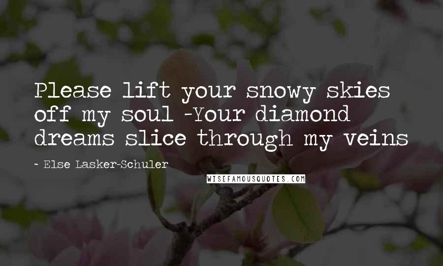 Else Lasker-Schuler Quotes: Please lift your snowy skies off my soul -Your diamond dreams slice through my veins