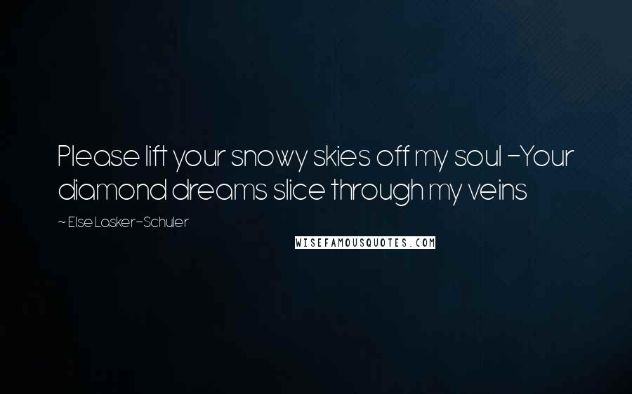 Else Lasker-Schuler Quotes: Please lift your snowy skies off my soul -Your diamond dreams slice through my veins