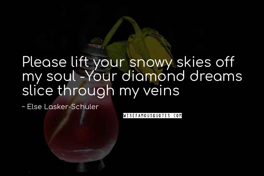 Else Lasker-Schuler Quotes: Please lift your snowy skies off my soul -Your diamond dreams slice through my veins