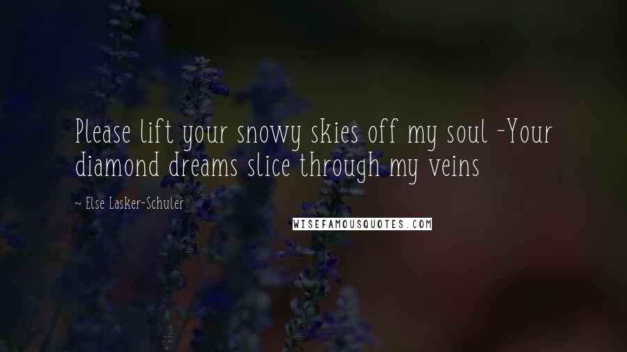 Else Lasker-Schuler Quotes: Please lift your snowy skies off my soul -Your diamond dreams slice through my veins