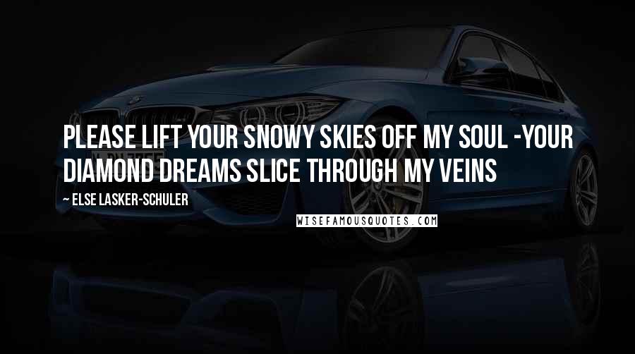 Else Lasker-Schuler Quotes: Please lift your snowy skies off my soul -Your diamond dreams slice through my veins