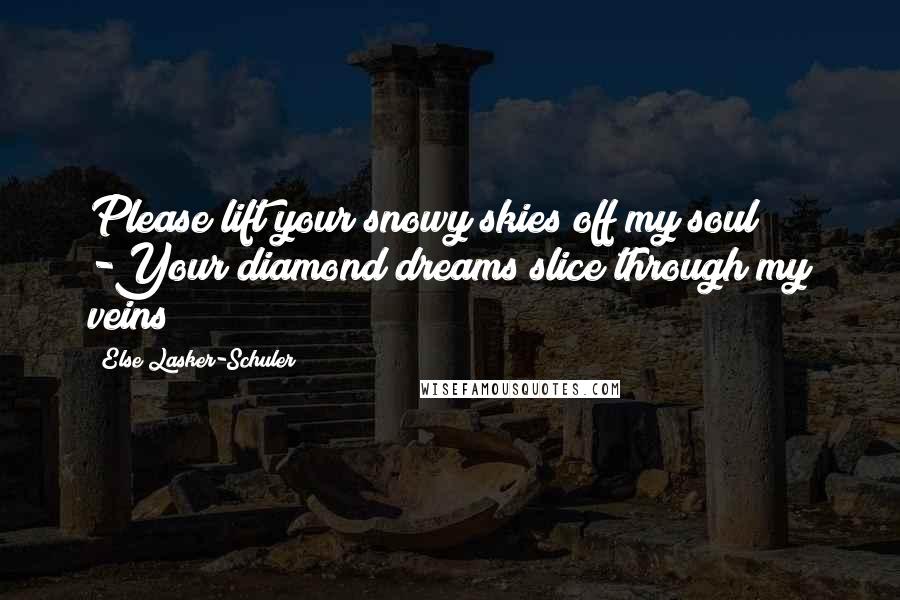 Else Lasker-Schuler Quotes: Please lift your snowy skies off my soul -Your diamond dreams slice through my veins